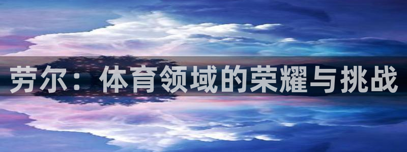 球王会体育：劳尔：体育领域的荣耀与挑战