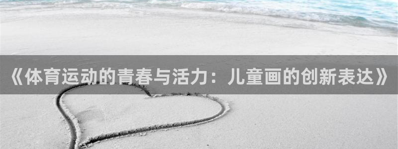 球王会体育：《体育运动的青春与活力：儿童画的创新表达》