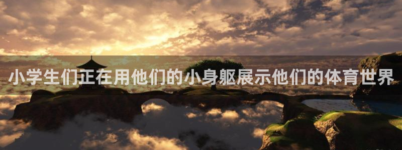 球王会体育：小学生们正在用他们的小身躯展示他们的体育世界